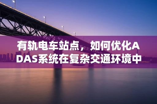 有轨电车站点，如何优化ADAS系统在复杂交通环境中的性能？