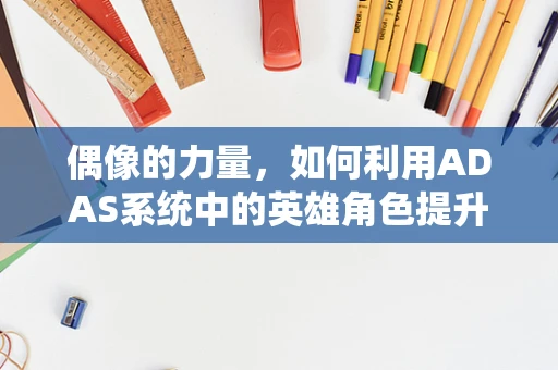 偶像的力量，如何利用ADAS系统中的英雄角色提升驾驶安全？