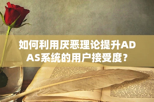 如何利用厌恶理论提升ADAS系统的用户接受度？