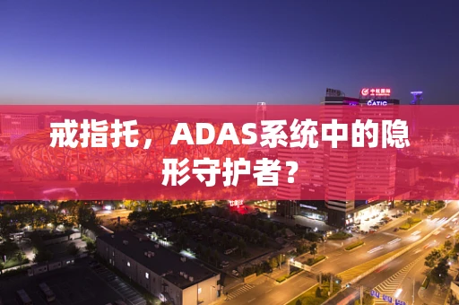 戒指托，ADAS系统中的隐形守护者？