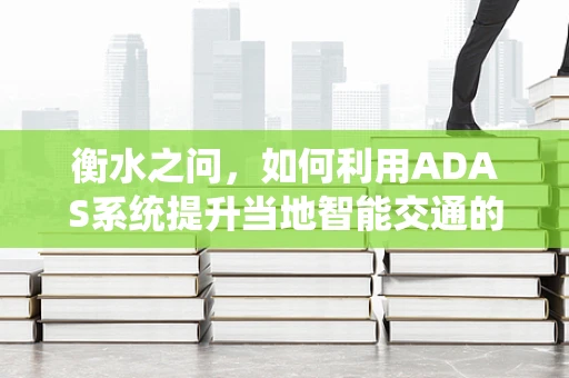 衡水之问，如何利用ADAS系统提升当地智能交通的智慧水平？