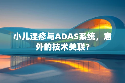 小儿湿疹与ADAS系统，意外的技术关联？