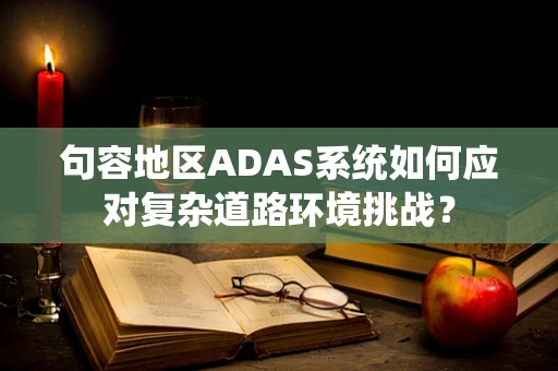 句容地区ADAS系统如何应对复杂道路环境挑战？