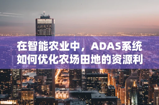 在智能农业中，ADAS系统如何优化农场田地的资源利用？