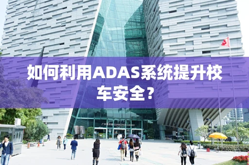 如何利用ADAS系统提升校车安全？