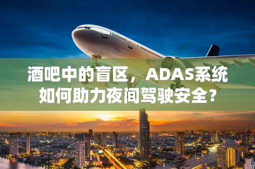酒吧中的盲区，ADAS系统如何助力夜间驾驶安全？