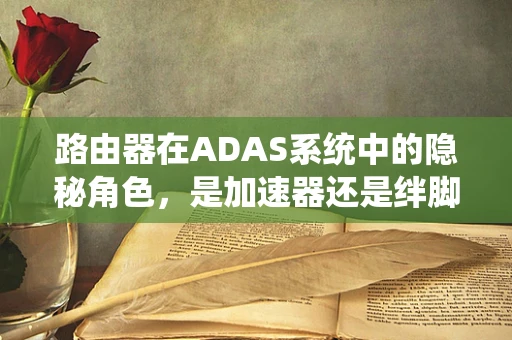 路由器在ADAS系统中的隐秘角色，是加速器还是绊脚石？