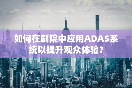 如何在剧院中应用ADAS系统以提升观众体验？