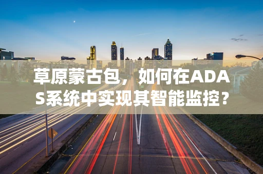 草原蒙古包，如何在ADAS系统中实现其智能监控？