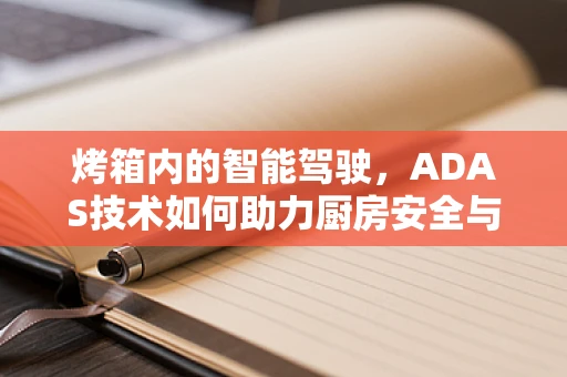烤箱内的智能驾驶，ADAS技术如何助力厨房安全与效率？