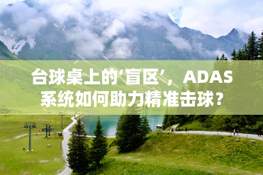 台球桌上的‘盲区’，ADAS系统如何助力精准击球？