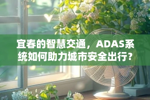 宜春的智慧交通，ADAS系统如何助力城市安全出行？