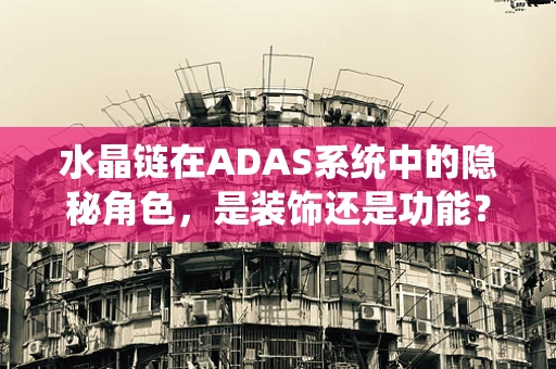 水晶链在ADAS系统中的隐秘角色，是装饰还是功能？