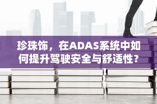 珍珠饰，在ADAS系统中如何提升驾驶安全与舒适性？