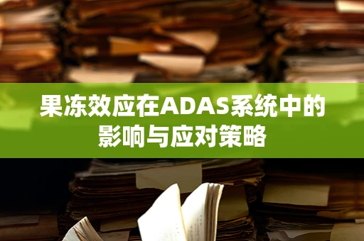 果冻效应在ADAS系统中的影响与应对策略