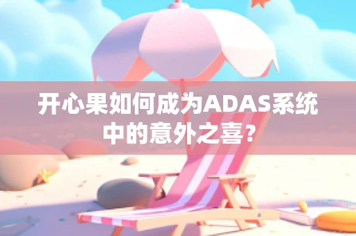 开心果如何成为ADAS系统中的意外之喜？