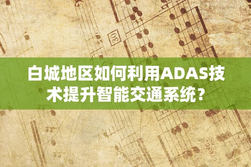 白城地区如何利用ADAS技术提升智能交通系统？