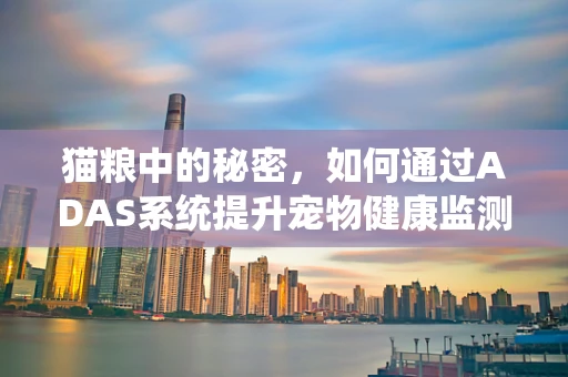 猫粮中的秘密，如何通过ADAS系统提升宠物健康监测？