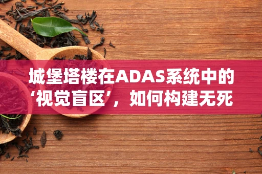 城堡塔楼在ADAS系统中的‘视觉盲区’，如何构建无死角的智能感知？