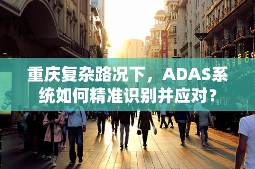 重庆复杂路况下，ADAS系统如何精准识别并应对？