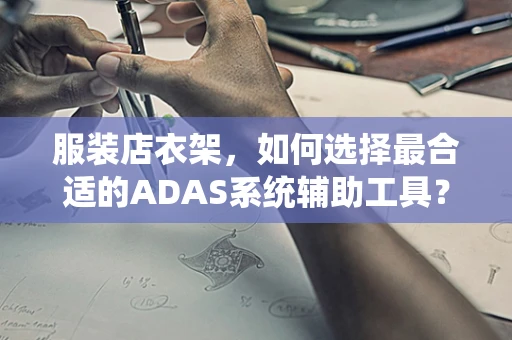 服装店衣架，如何选择最合适的ADAS系统辅助工具？