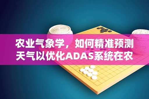 农业气象学，如何精准预测天气以优化ADAS系统在农业中的应用？
