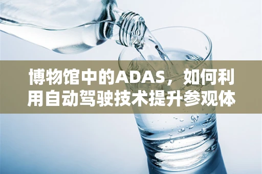 博物馆中的ADAS，如何利用自动驾驶技术提升参观体验？