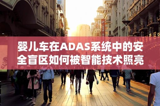 婴儿车在ADAS系统中的安全盲区如何被智能技术照亮？