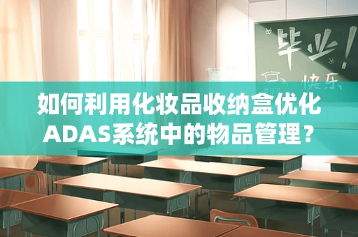 如何利用化妆品收纳盒优化ADAS系统中的物品管理？