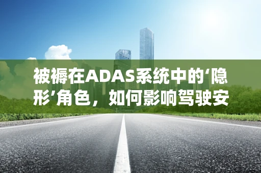 被褥在ADAS系统中的‘隐形’角色，如何影响驾驶安全？