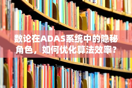 数论在ADAS系统中的隐秘角色，如何优化算法效率？
