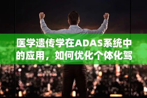 医学遗传学在ADAS系统中的应用，如何优化个体化驾驶安全？
