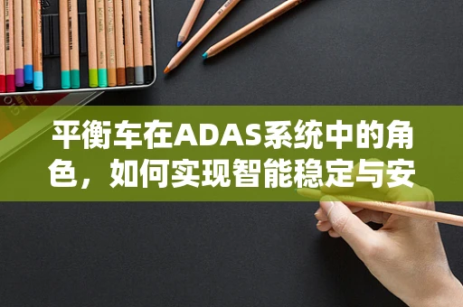 平衡车在ADAS系统中的角色，如何实现智能稳定与安全？