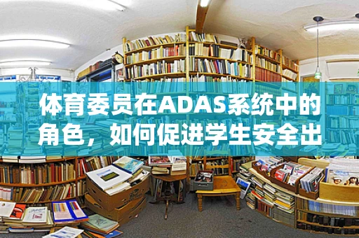 体育委员在ADAS系统中的角色，如何促进学生安全出行？