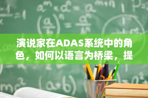 演说家在ADAS系统中的角色，如何以语言为桥梁，提升驾驶安全？