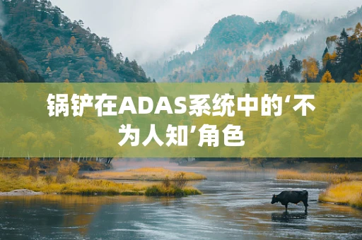锅铲在ADAS系统中的‘不为人知’角色