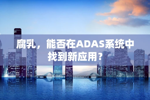 腐乳，能否在ADAS系统中找到新应用？