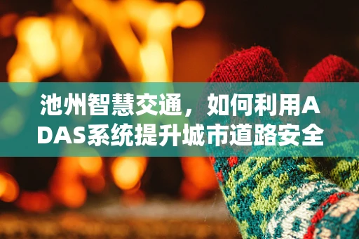 池州智慧交通，如何利用ADAS系统提升城市道路安全？
