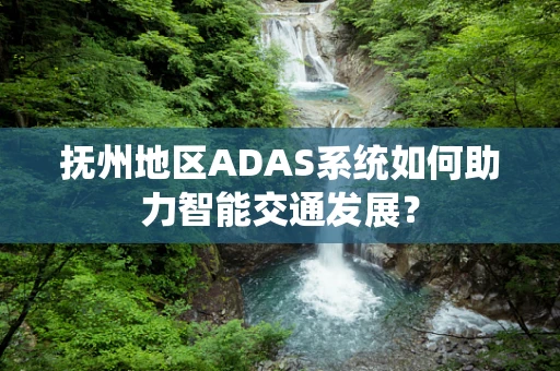 抚州地区ADAS系统如何助力智能交通发展？