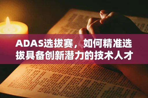 ADAS选拔赛，如何精准选拔具备创新潜力的技术人才？
