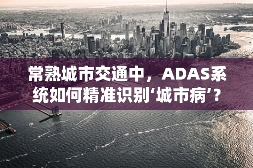常熟城市交通中，ADAS系统如何精准识别‘城市病’？