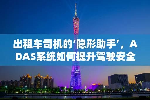出租车司机的‘隐形助手’，ADAS系统如何提升驾驶安全与效率？