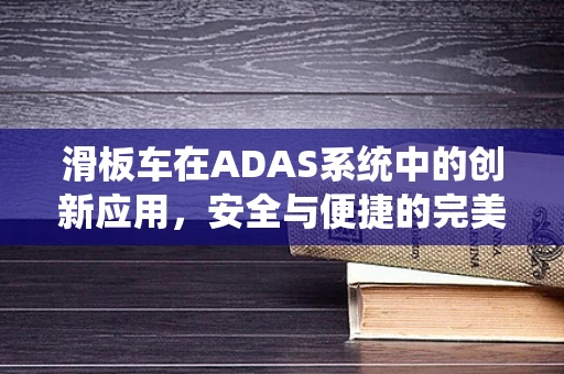 滑板车在ADAS系统中的创新应用，安全与便捷的完美融合？
