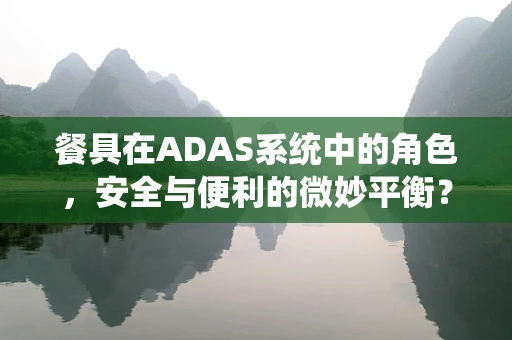 餐具在ADAS系统中的角色，安全与便利的微妙平衡？