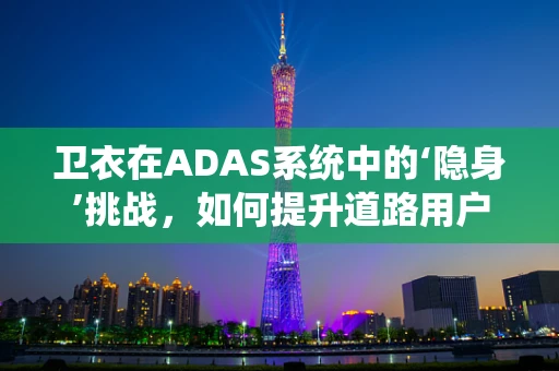 卫衣在ADAS系统中的‘隐身’挑战，如何提升道路用户识别精度？