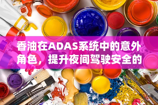 香油在ADAS系统中的意外角色，提升夜间驾驶安全的关键？