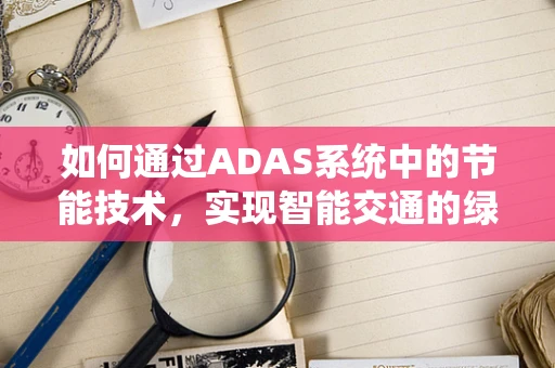 如何通过ADAS系统中的节能技术，实现智能交通的绿色出行？