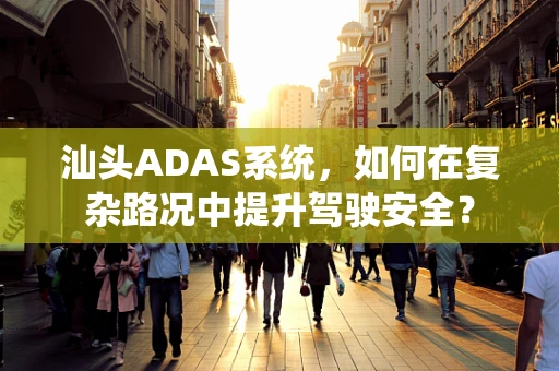 汕头ADAS系统，如何在复杂路况中提升驾驶安全？