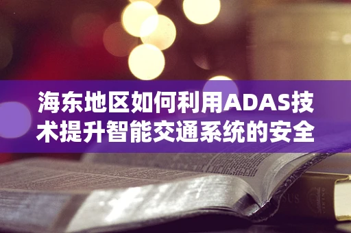 海东地区如何利用ADAS技术提升智能交通系统的安全性？