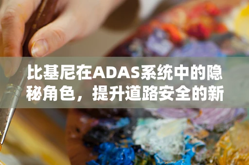 比基尼在ADAS系统中的隐秘角色，提升道路安全的新维度？